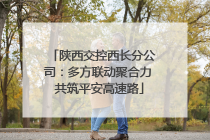 陕西交控西长分公司：多方联动聚合力 共筑平安高速路