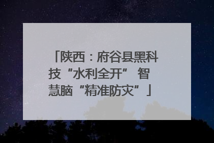 陕西：府谷县黑科技“水利全开” 智慧脑“精准防灾”
