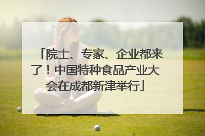 院士、专家、企业都来了！中国特种食品产业大会在成都新津举行