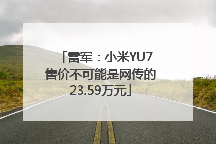 雷军：小米YU7售价不可能是网传的23.59万元