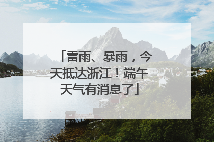 雷雨、暴雨，今天抵达浙江！端午天气有消息了