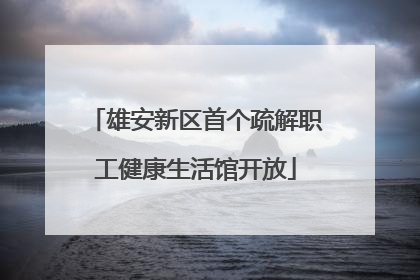雄安新区首个疏解职工健康生活馆开放