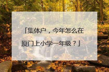 集体户，今年怎么在厦门上小学一年级？