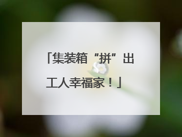 集装箱“拼”出工人幸福家！