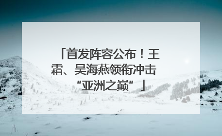 首发阵容公布！王霜、吴海燕领衔冲击“亚洲之巅”