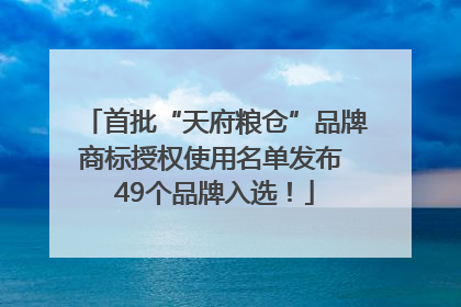 首批“天府粮仓”品牌商标授权使用名单发布 49个品牌入选！