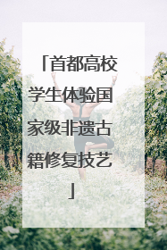 首都高校学生体验国家级非遗古籍修复技艺