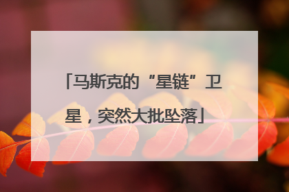 马斯克的“星链”卫星，突然大批坠落