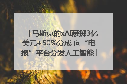 马斯克的xAI豪掷3亿美元+50%分成 向“电报”平台分发人工智能