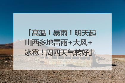 高温！暴雨！明天起山西多地雷雨+大风+冰雹！周四天气转好
