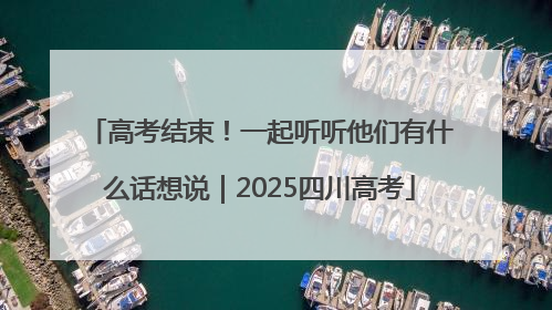 高考结束！一起听听他们有什么话想说｜2025四川高考