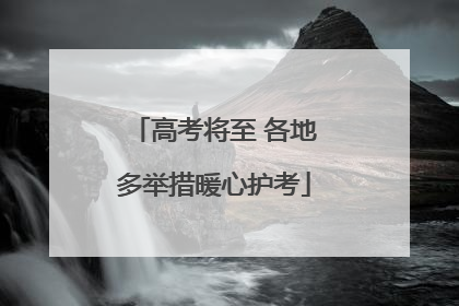 高考将至 各地多举措暖心护考