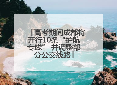 高考期间成都将开行10条“护航专线” 并调整部分公交线路