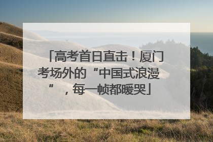 高考首日直击！厦门考场外的“中国式浪漫”，每一帧都暖哭