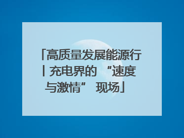 高质量发展能源行丨充电界的 “速度与激情” 现场