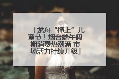 龙舟“撞上”儿童节！烟台端午假期消费热潮涌 市场活力持续升级