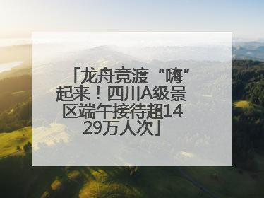 龙舟竞渡“嗨”起来！四川A级景区端午接待超1429万人次
