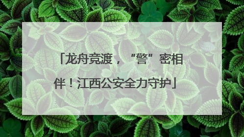 龙舟竞渡，“警”密相伴！江西公安全力守护
