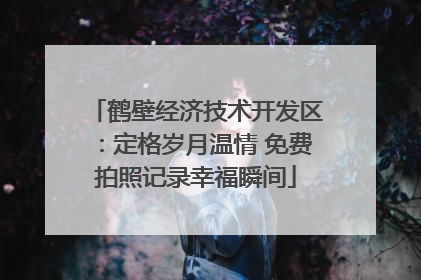 鹤壁经济技术开发区：定格岁月温情 免费拍照记录幸福瞬间