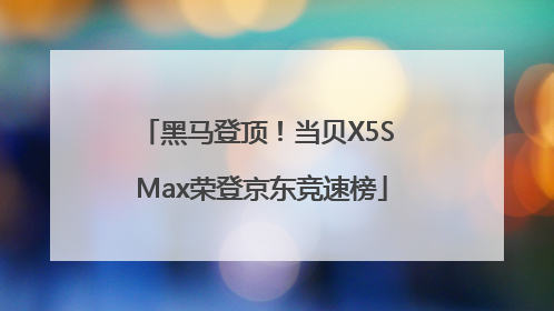 黑马登顶！当贝X5S Max荣登京东竞速榜