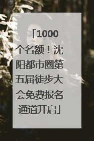 1000个名额！沈阳都市圈第五届徒步大会免费报名通道开启