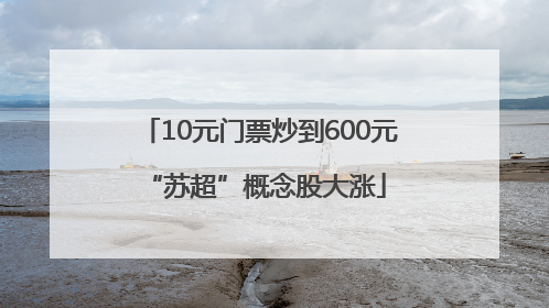 10元门票炒到600元 “苏超”概念股大涨