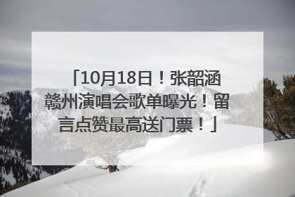 10月18日！张韶涵赣州演唱会歌单曝光！留言点赞最高送门票！