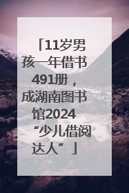 11岁男孩一年借书491册，成湖南图书馆2024“少儿借阅达人”