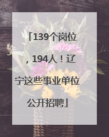 139个岗位，194人！辽宁这些事业单位公开招聘