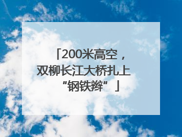 200米高空，双柳长江大桥扎上“钢铁辫”