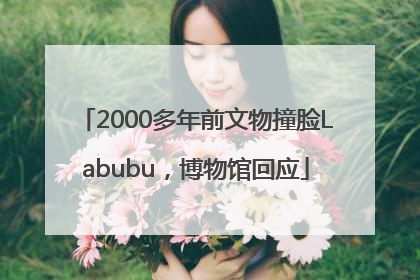 2000多年前文物撞脸Labubu，博物馆回应