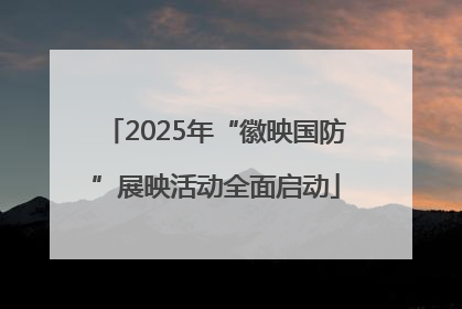 2025年“徽映国防”展映活动全面启动