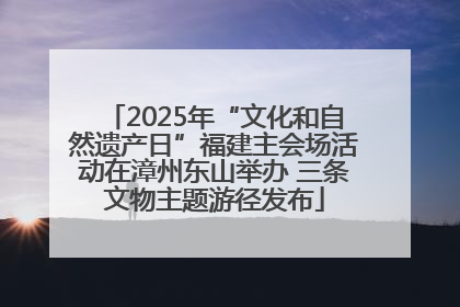 2025年“文化和自然遗产日”福建主会场活动在漳州东山举办 三条文物主题游径发布