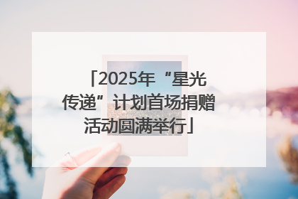 2025年“星光传递”计划首场捐赠活动圆满举行