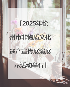 2025年徐州市非物质文化遗产宣传展演展示活动举行