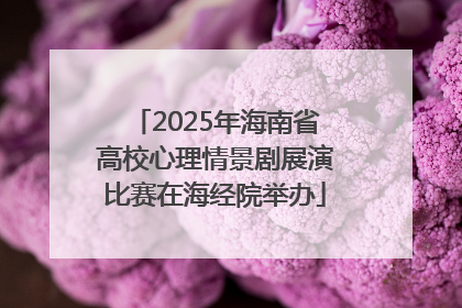 2025年海南省高校心理情景剧展演比赛在海经院举办