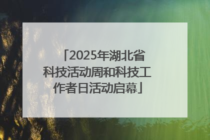 2025年湖北省科技活动周和科技工作者日活动启幕