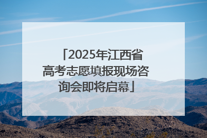 2025年江西省高考志愿填报现场咨询会即将启幕