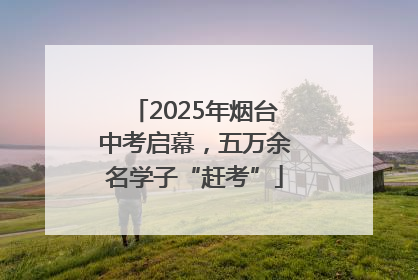 2025年烟台中考启幕，五万余名学子“赶考”