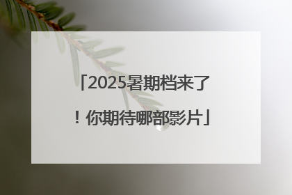 2025暑期档来了！你期待哪部影片