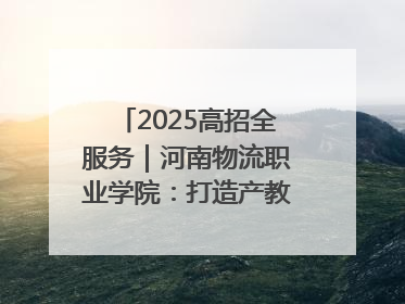 2025高招全服务｜河南物流职业学院：打造产教融合新高地 推动高质量快速发展