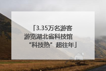 3.35万名游客游览湖北省科技馆 “科技热”超往年