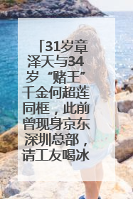 31岁章泽天与34岁“赌王”千金何超莲同框，此前曾现身京东深圳总部，请工友喝冰饮，点了300多杯