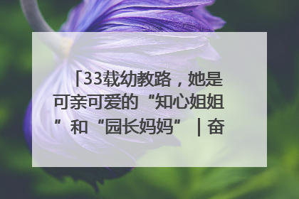 33载幼教路，她是可亲可爱的“知心姐姐”和“园长妈妈”｜奋勇争先实干家