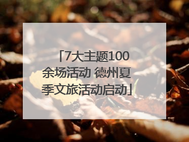 7大主题100余场活动 德州夏季文旅活动启动