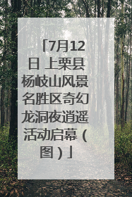 7月12日 上栗县杨岐山风景名胜区奇幻龙洞夜逍遥活动启幕（图）