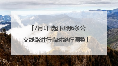 7月1日起 昆明6条公交线路进行临时绕行调整