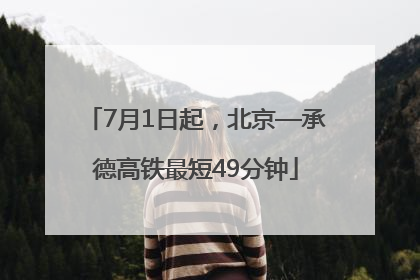 7月1日起，北京—承德高铁最短49分钟