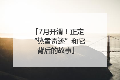 7月开滑！正定“热雪奇迹”和它背后的故事