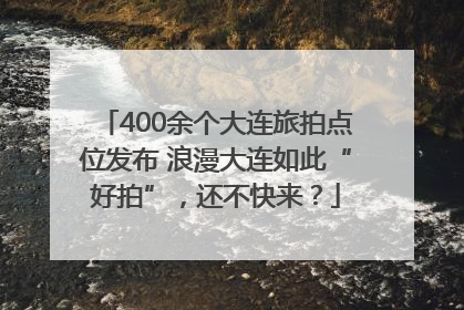 400余个大连旅拍点位发布 浪漫大连如此“好拍”，还不快来？